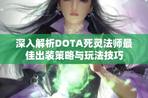 深入解析DOTA死灵法师最佳出装策略与玩法技巧