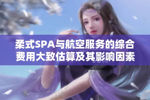 柔式SPA与航空服务的综合费用大致估算及其影响因素