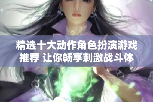 精选十大动作角色扮演游戏推荐 让你畅享刺激战斗体验