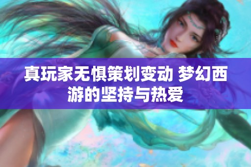 真玩家无惧策划变动 梦幻西游的坚持与热爱