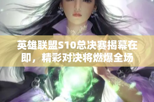 英雄联盟S10总决赛揭幕在即，精彩对决将燃爆全场