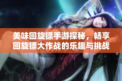 美味回旋镖手游探秘，畅享回旋镖大作战的乐趣与挑战