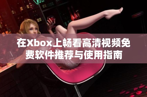 在Xbox上畅看高清视频免费软件推荐与使用指南