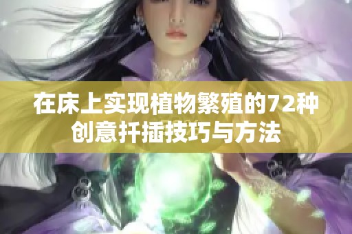 在床上实现植物繁殖的72种创意扦插技巧与方法