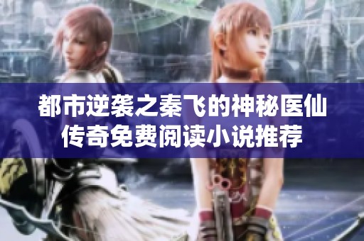 都市逆袭之秦飞的神秘医仙传奇免费阅读小说推荐