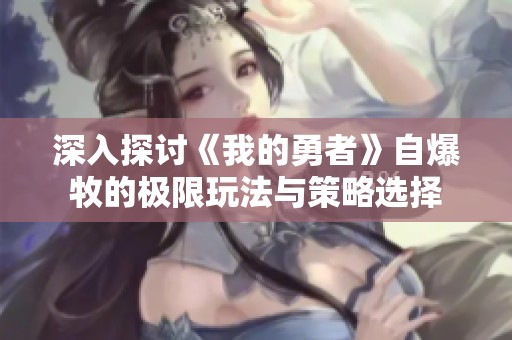 深入探讨《我的勇者》自爆牧的极限玩法与策略选择