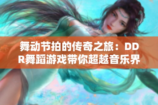 舞动节拍的传奇之旅：DDR舞蹈游戏带你超越音乐界限