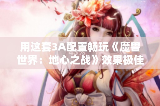 用这套3A配置畅玩《魔兽世界：地心之战》效果极佳