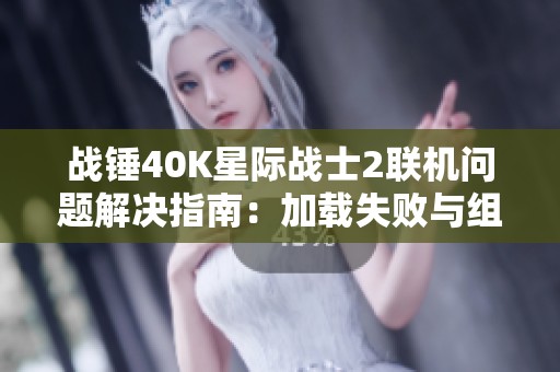 战锤40K星际战士2联机问题解决指南：加载失败与组队技巧