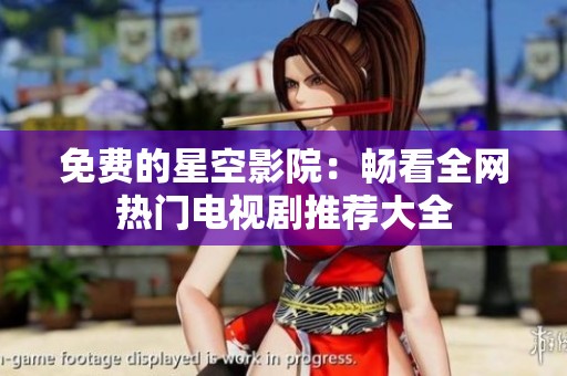 免费的星空影院：畅看全网热门电视剧推荐大全