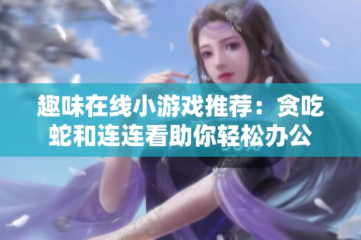 趣味在线小游戏推荐：贪吃蛇和连连看助你轻松办公
