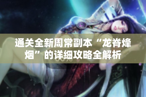 通关全新周常副本“龙脊烽烟”的详细攻略全解析
