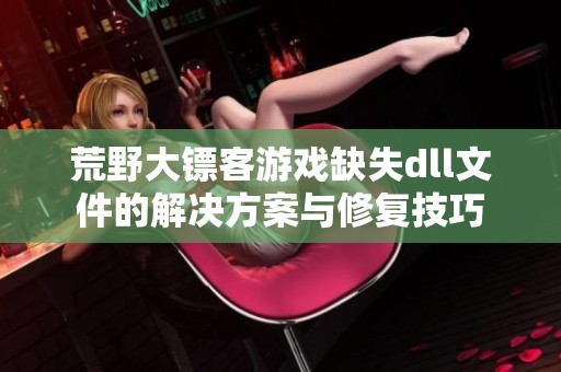荒野大镖客游戏缺失dll文件的解决方案与修复技巧