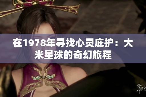 在1978年寻找心灵庇护：大米星球的奇幻旅程