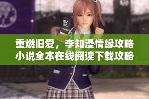重燃旧爱，李知漫情缘攻略小说全本在线阅读下载攻略