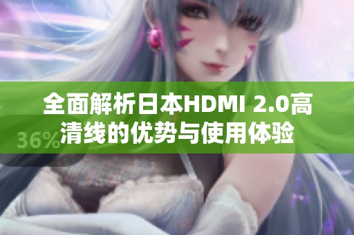 全面解析日本HDMI 2.0高清线的优势与使用体验