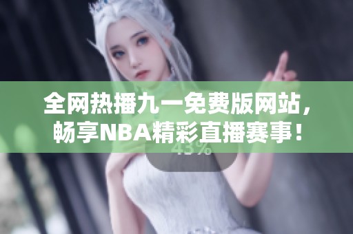 全网热播九一免费版网站，畅享NBA精彩直播赛事！