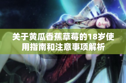 关于黄瓜香蕉草莓的18岁使用指南和注意事项解析