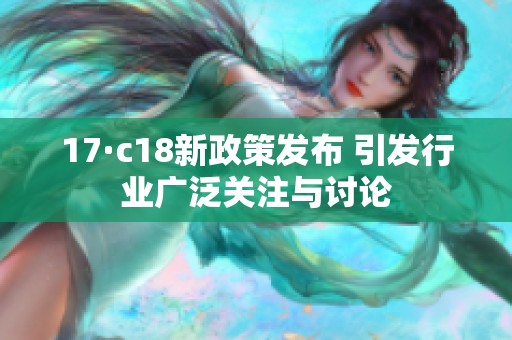 17·c18新政策发布 引发行业广泛关注与讨论