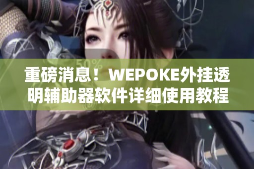 重磅消息！WEPOKE外挂透明辅助器软件详细使用教程与包会揭秘