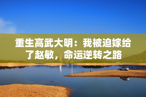 重生高武大明：我被迫嫁给了赵敏，命运逆转之路