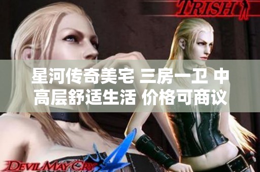 星河传奇美宅 三房一卫 中高层舒适生活 价格可商议 看房轻松便捷