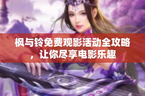 枫与铃免费观影活动全攻略，让你尽享电影乐趣