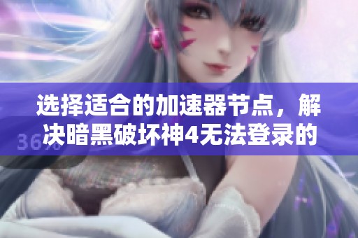 选择适合的加速器节点，解决暗黑破坏神4无法登录的问题