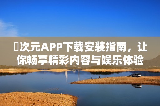 囧次元APP下载安装指南，让你畅享精彩内容与娱乐体验