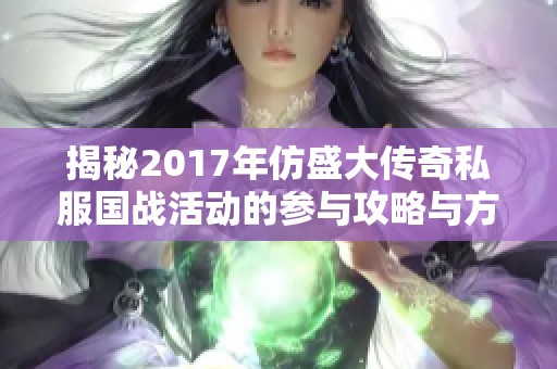 揭秘2017年仿盛大传奇私服国战活动的参与攻略与方法