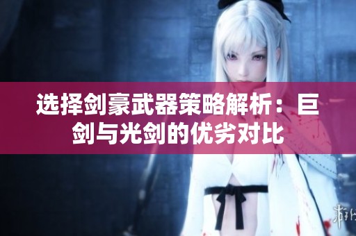 选择剑豪武器策略解析：巨剑与光剑的优劣对比
