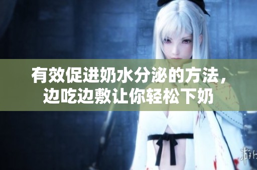 有效促进奶水分泌的方法，边吃边敷让你轻松下奶