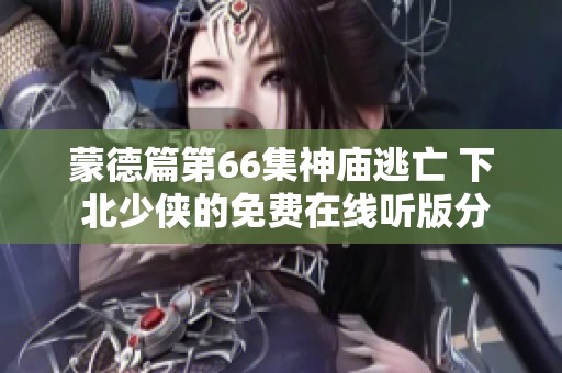 蒙德篇第66集神庙逃亡 下 北少侠的免费在线听版分享