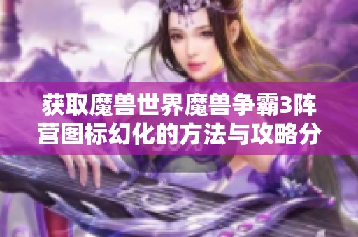 获取魔兽世界魔兽争霸3阵营图标幻化的方法与攻略分享