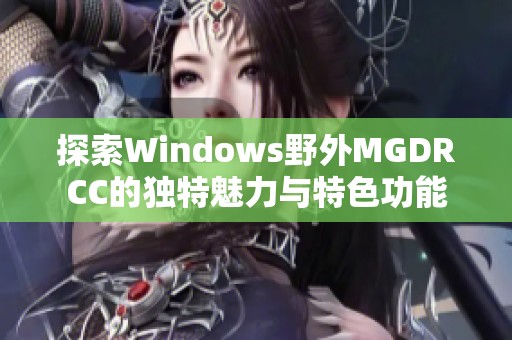 探索Windows野外MGDRCC的独特魅力与特色功能