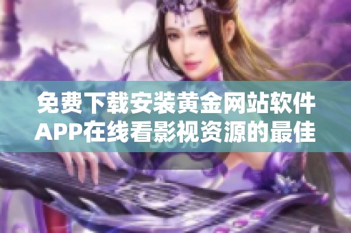 免费下载安装黄金网站软件APP在线看影视资源的最佳选择