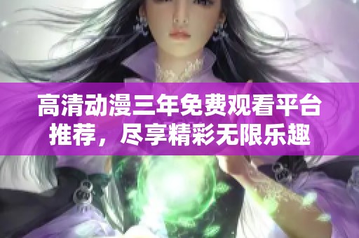 高清动漫三年免费观看平台推荐，尽享精彩无限乐趣
