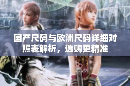 国产尺码与欧洲尺码详细对照表解析，选购更精准