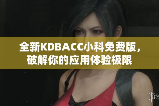 全新KDBACC小科免费版，破解你的应用体验极限