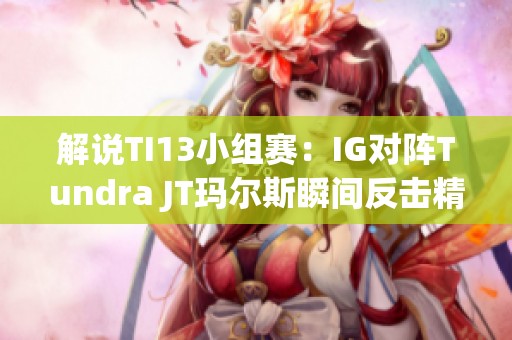 解说TI13小组赛：IG对阵Tundra JT玛尔斯瞬间反击精彩瞬间回顾