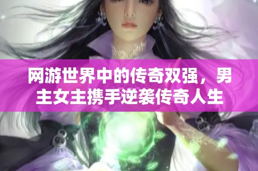 网游世界中的传奇双强，男主女主携手逆袭传奇人生