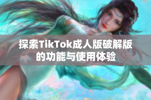 探索TikTok成人版破解版的功能与使用体验