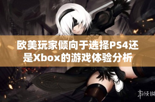 欧美玩家倾向于选择PS4还是Xbox的游戏体验分析