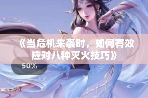 《当危机来袭时，如何有效应对八种灭火技巧》