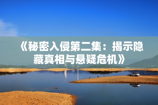 《秘密入侵第二集：揭示隐藏真相与悬疑危机》