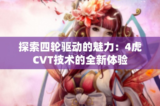 探索四轮驱动的魅力：4虎CVT技术的全新体验