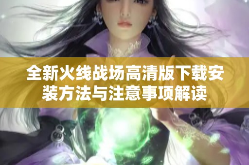 全新火线战场高清版下载安装方法与注意事项解读