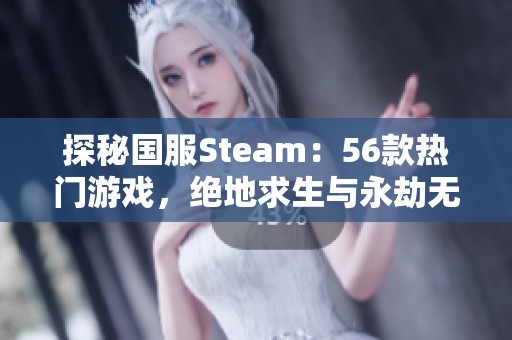 探秘国服Steam：56款热门游戏，绝地求生与永劫无间等你挑战