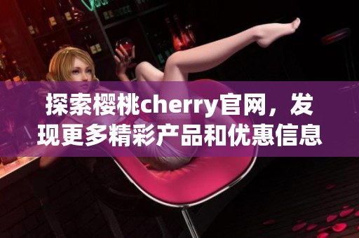 探索樱桃cherry官网，发现更多精彩产品和优惠信息