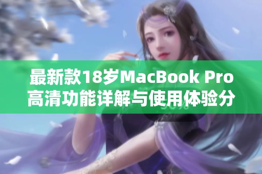 最新款18岁MacBook Pro高清功能详解与使用体验分享